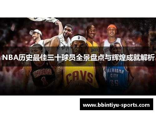 NBA历史最佳三十球员全景盘点与辉煌成就解析