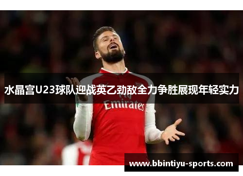 水晶宫U23球队迎战英乙劲敌全力争胜展现年轻实力