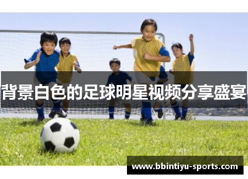 背景白色的足球明星视频分享盛宴