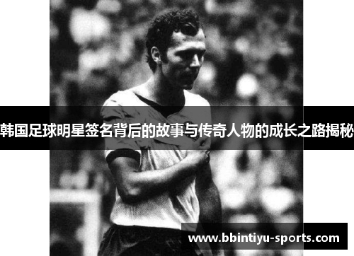韩国足球明星签名背后的故事与传奇人物的成长之路揭秘