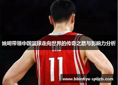 姚明带领中国篮球走向世界的传奇之路与影响力分析