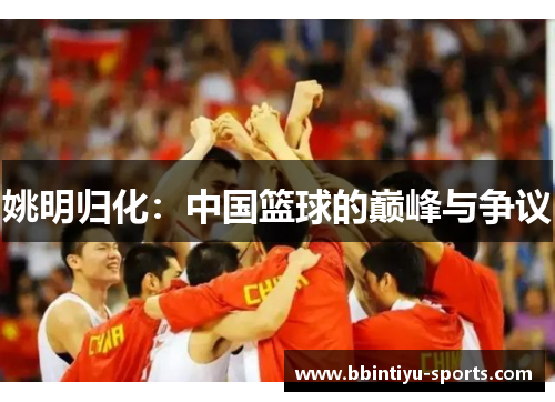 姚明归化：中国篮球的巅峰与争议