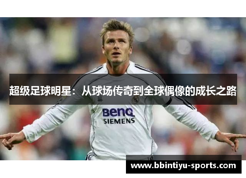 超级足球明星：从球场传奇到全球偶像的成长之路