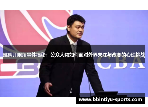 姚明开眼角事件揭秘：公众人物如何面对外界关注与改变的心理挑战