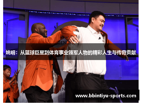 姚明：从篮球巨星到体育事业领军人物的精彩人生与传奇贡献