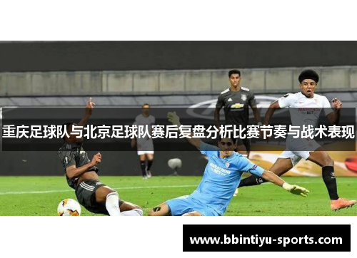 重庆足球队与北京足球队赛后复盘分析比赛节奏与战术表现