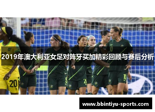 2019年澳大利亚女足对阵牙买加精彩回顾与赛后分析