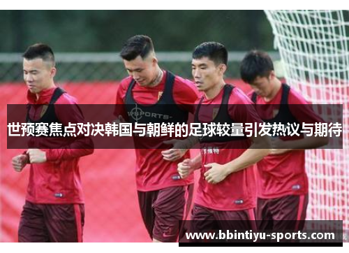 世预赛焦点对决韩国与朝鲜的足球较量引发热议与期待