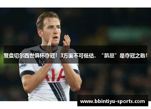 复盘切尔西世俱杯夺冠！3方面不可低估，“凯恩”是夺冠之匙！