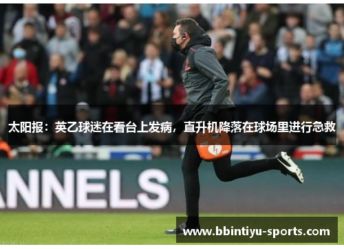 太阳报：英乙球迷在看台上发病，直升机降落在球场里进行急救