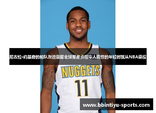 尼古拉·约基奇的前队友透露掘金球星差点在令人震惊的年轻时就从NBA退役