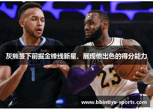 灰熊签下前掘金锋线新星，展现他出色的得分能力