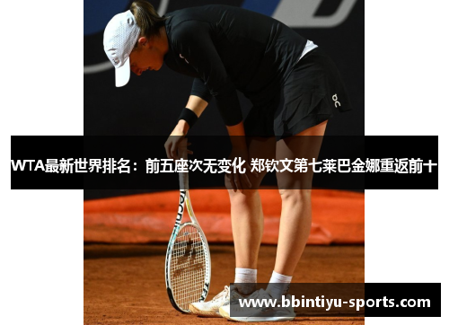 WTA最新世界排名：前五座次无变化 郑钦文第七莱巴金娜重返前十