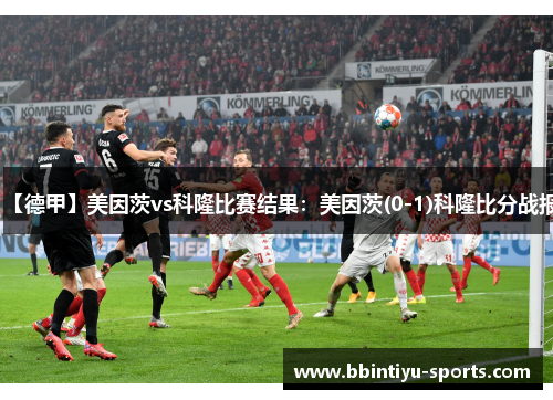 【德甲】美因茨vs科隆比赛结果：美因茨(0-1)科隆比分战报